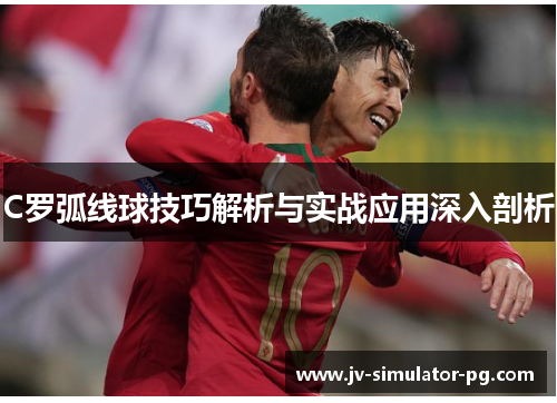 C罗弧线球技巧解析与实战应用深入剖析 C罗弧线球技巧解析与实战应用深入剖析
