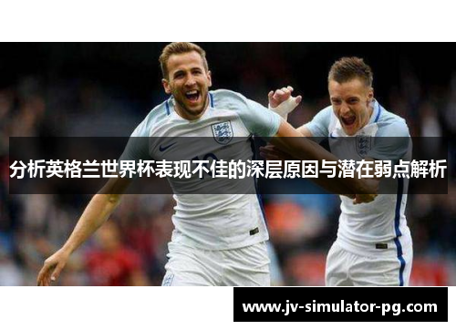 分析英格兰世界杯表现不佳的深层原因与潜在弱点解析
