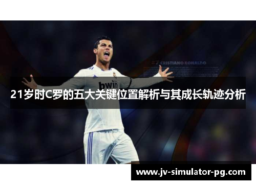21岁时C罗的五大关键位置解析与其成长轨迹分析 21岁时C罗的五大关键位置解析与其成长轨迹分析