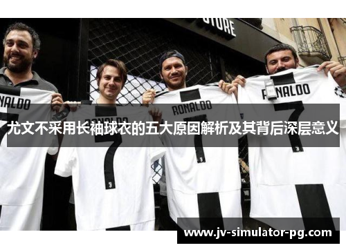 尤文不采用长袖球衣的五大原因解析及其背后深层意义 尤文不采用长袖球衣的五大原因解析及其背后深层意义