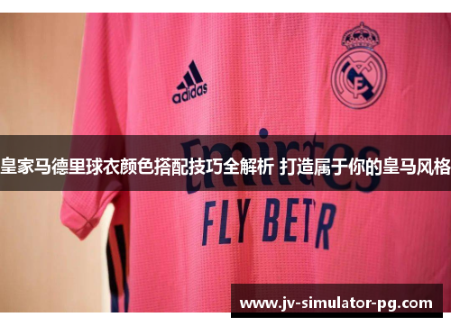 皇家马德里球衣颜色搭配技巧全解析 打造属于你的皇马风格