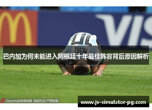 巴内加为何未能进入阿根廷十年最佳阵容背后原因解析 巴内加为何未能进入阿根廷十年最佳阵容背后原因解析