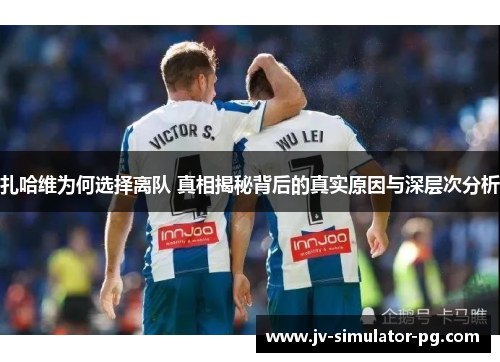 扎哈维为何选择离队 真相揭秘背后的真实原因与深层次分析