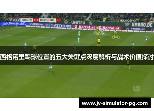 西格诺里踢球位置的五大关键点深度解析与战术价值探讨