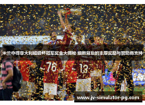 米兰夺得意大利超级杯冠军奖金大揭秘 细数背后的丰厚奖励与赞助商支持