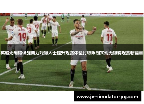 英超无障碍设施助力残障人士提升观赛体验打破限制实现无障碍观赛新篇章 英超无障碍设施助力残障人士提升观赛体验打破限制实现无障碍观赛新篇章