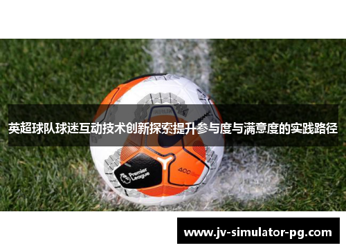 英超球队球迷互动技术创新探索提升参与度与满意度的实践路径