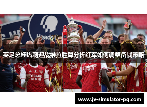 英足总杯热刺迎战维拉胜算分析红军如何调整备战策略
