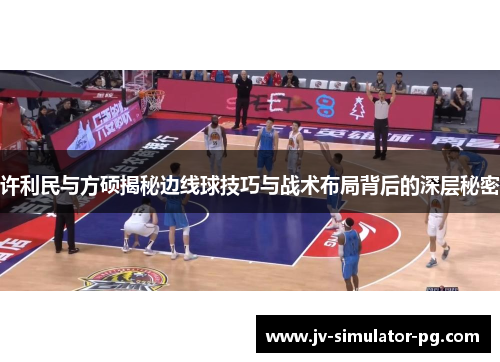 许利民与方硕揭秘边线球技巧与战术布局背后的深层秘密