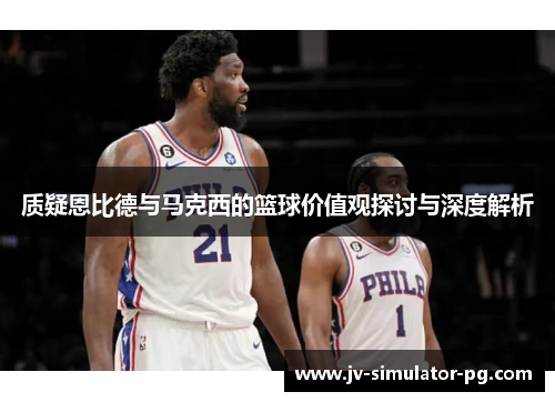 质疑恩比德与马克西的篮球价值观探讨与深度解析