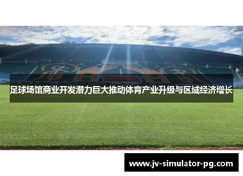 足球场馆商业开发潜力巨大推动体育产业升级与区域经济增长