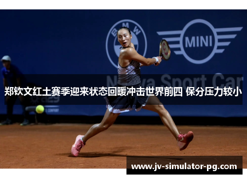 郑钦文红土赛季迎来状态回暖冲击世界前四 保分压力较小