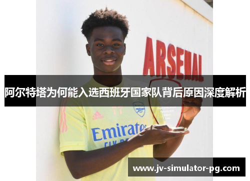 阿尔特塔为何能入选西班牙国家队背后原因深度解析