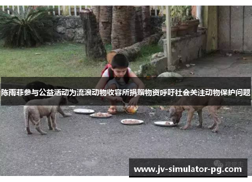 陈雨菲参与公益活动为流浪动物收容所捐赠物资呼吁社会关注动物保护问题