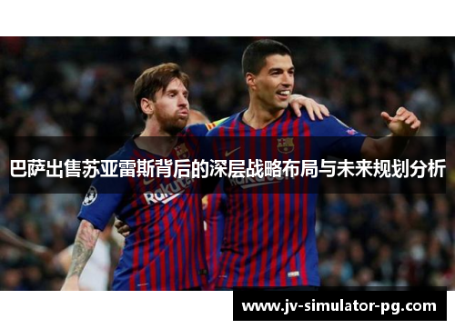 巴萨出售苏亚雷斯背后的深层战略布局与未来规划分析 巴萨出售苏亚雷斯背后的深层战略布局与未来规划分析