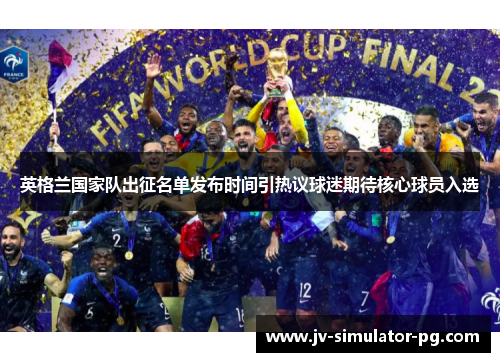 英格兰国家队出征名单发布时间引热议球迷期待核心球员入选