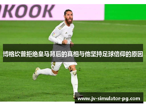 博格坎普拒绝皇马背后的真相与他坚持足球信仰的原因 博格坎普拒绝皇马背后的真相与他坚持足球信仰的原因