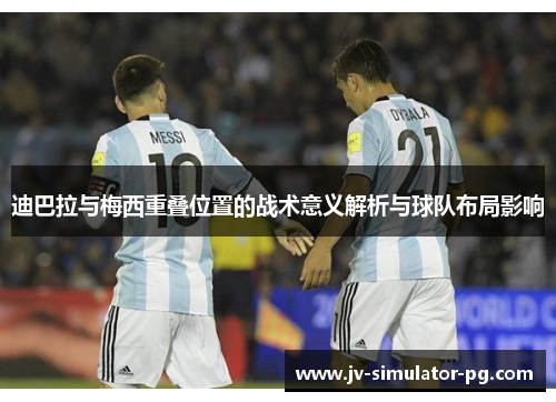 迪巴拉与梅西重叠位置的战术意义解析与球队布局影响 迪巴拉与梅西重叠位置的战术意义解析与球队布局影响