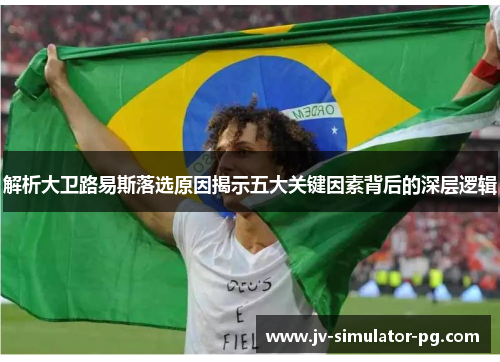 解析大卫路易斯落选原因揭示五大关键因素背后的深层逻辑