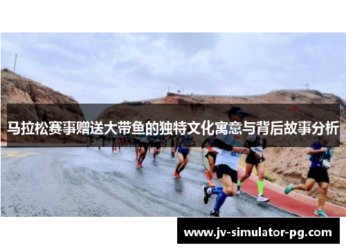 马拉松赛事赠送大带鱼的独特文化寓意与背后故事分析