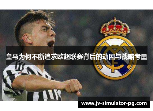 皇马为何不断追求欧超联赛背后的动因与战略考量 皇马为何不断追求欧超联赛背后的动因与战略考量