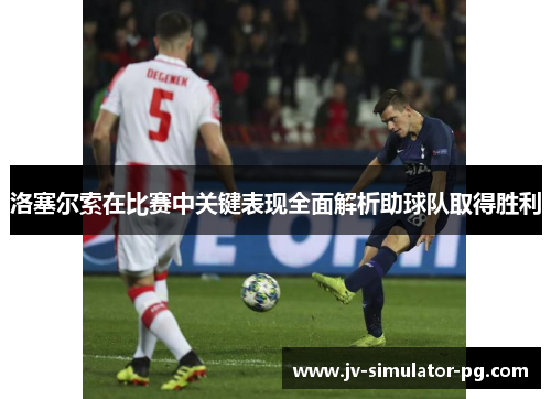 洛塞尔索在比赛中关键表现全面解析助球队取得胜利