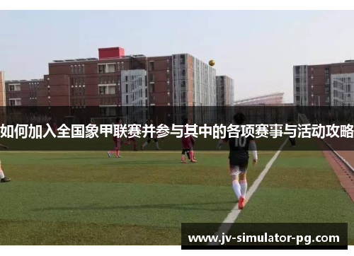 如何加入全国象甲联赛并参与其中的各项赛事与活动攻略
