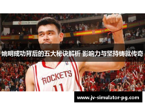 姚明成功背后的五大秘诀解析 影响力与坚持铸就传奇 姚明成功背后的五大秘诀解析 影响力与坚持铸就传奇