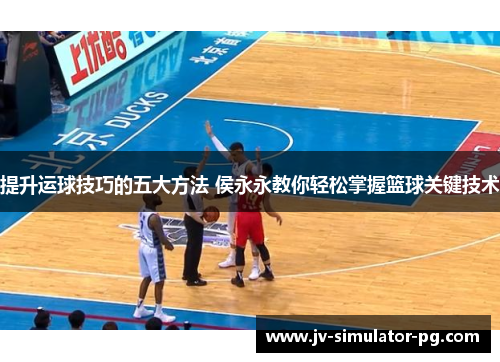 提升运球技巧的五大方法 侯永永教你轻松掌握篮球关键技术