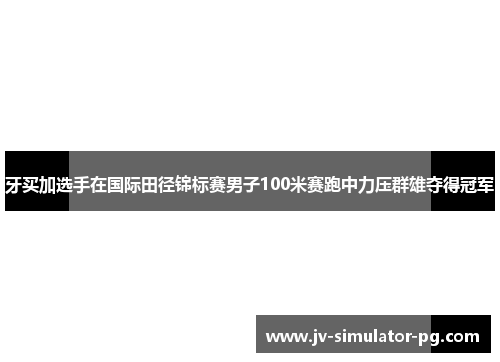 牙买加选手在国际田径锦标赛男子100米赛跑中力压群雄夺得冠军