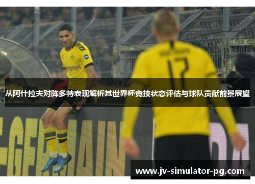 从阿什拉夫对阵多特表现解析其世界杯竞技状态评估与球队贡献前景展望 从阿什拉夫对阵多特表现解析其世界杯竞技状态评估与球队贡献前景展望