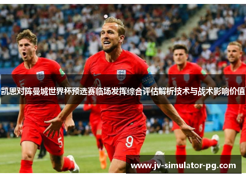 凯恩对阵曼城世界杯预选赛临场发挥综合评估解析技术与战术影响价值