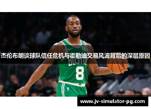 杰伦布朗谈球队信任危机与霍勒迪交易风波背后的深层原因