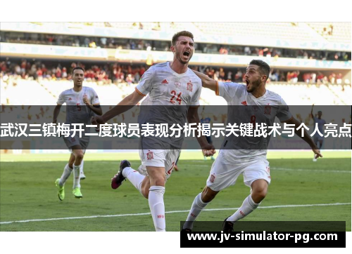 武汉三镇梅开二度球员表现分析揭示关键战术与个人亮点