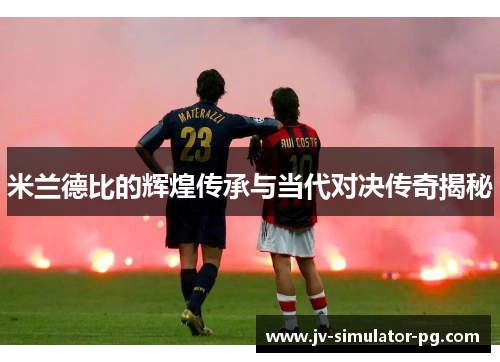 米兰德比的辉煌传承与当代对决传奇揭秘