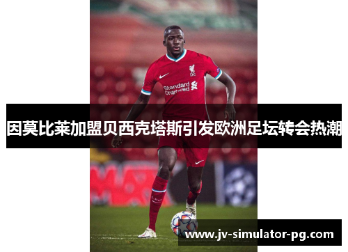 因莫比莱加盟贝西克塔斯引发欧洲足坛转会热潮