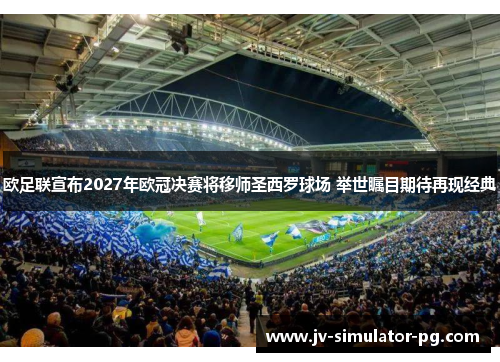 欧足联宣布2027年欧冠决赛将移师圣西罗球场 举世瞩目期待再现经典