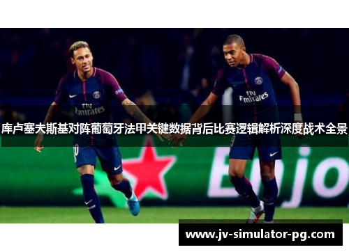 库卢塞夫斯基对阵葡萄牙法甲关键数据背后比赛逻辑解析深度战术全景 库卢塞夫斯基对阵葡萄牙法甲关键数据背后比赛逻辑解析深度战术全景