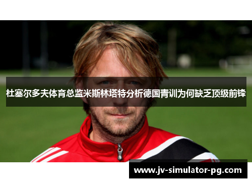 杜塞尔多夫体育总监米斯林塔特分析德国青训为何缺乏顶级前锋 杜塞尔多夫体育总监米斯林塔特分析德国青训为何缺乏顶级前锋