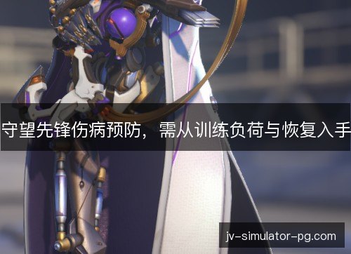 守望先锋伤病预防，需从训练负荷与恢复入手