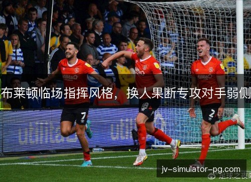 布莱顿临场指挥风格，换人果断专攻对手弱侧