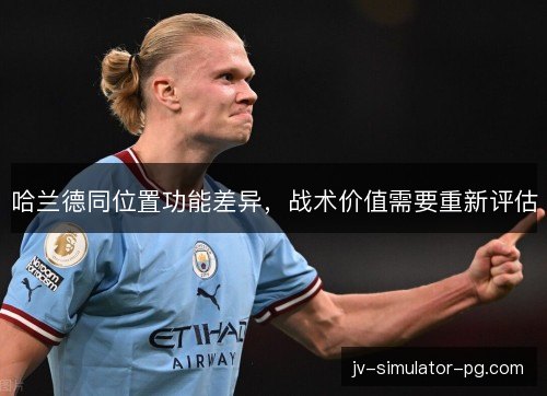 哈兰德同位置功能差异，战术价值需要重新评估
