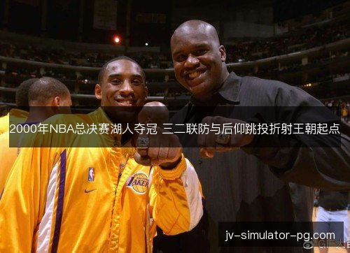2000年NBA总决赛湖人夺冠 三二联防与后仰跳投折射王朝起点
